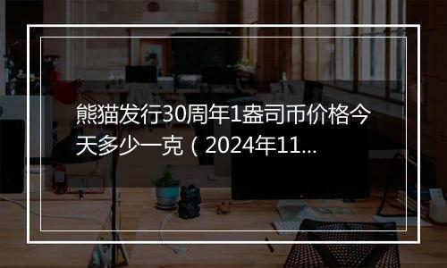 熊猫发行30周年1盎司币价格今天多少一克（2024年11月12日）