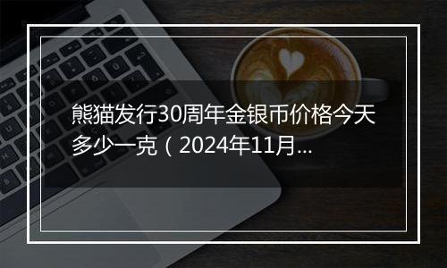 熊猫发行30周年金银币价格今天多少一克（2024年11月12日）