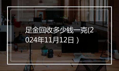 足金回收多少钱一克(2024年11月12日）