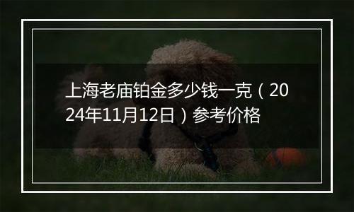 上海老庙铂金多少钱一克（2024年11月12日）参考价格