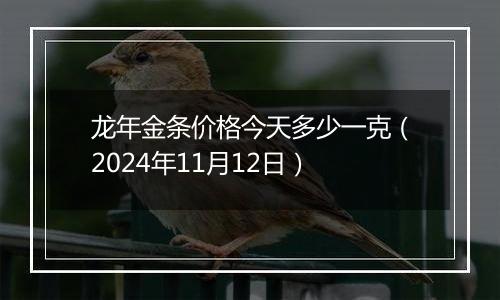 龙年金条价格今天多少一克（2024年11月12日）