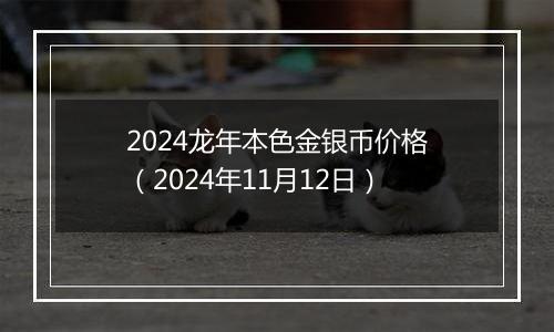 2024龙年本色金银币价格（2024年11月12日）