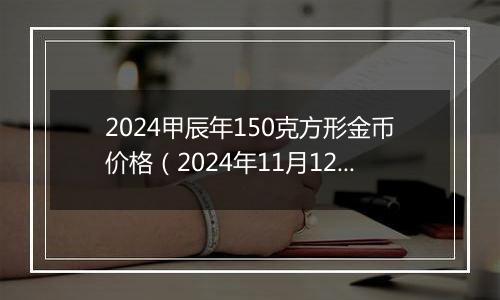 2024甲辰年150克方形金币价格（2024年11月12日）