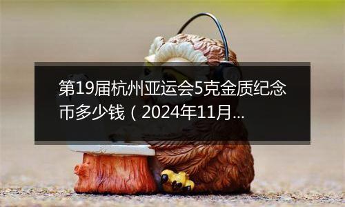 第19届杭州亚运会5克金质纪念币多少钱（2024年11月12日）