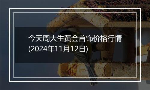 今天周大生黄金首饰价格行情(2024年11月12日)