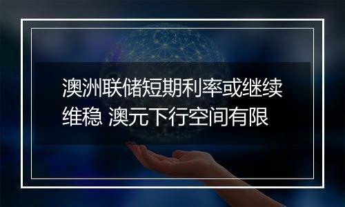 澳洲联储短期利率或继续维稳 澳元下行空间有限