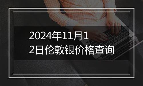 2024年11月12日伦敦银价格查询