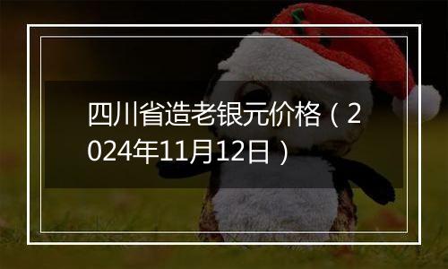 四川省造老银元价格（2024年11月12日）