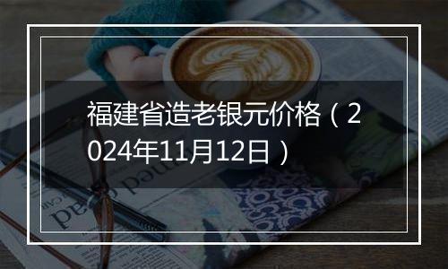 福建省造老银元价格（2024年11月12日）