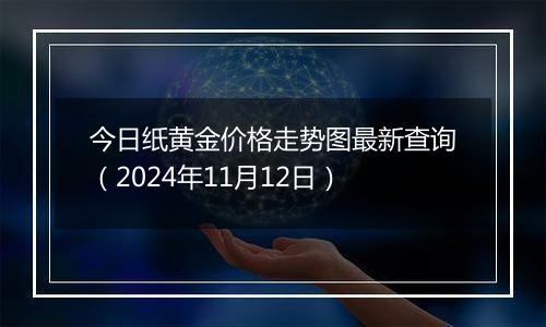 今日纸黄金价格走势图最新查询（2024年11月12日）