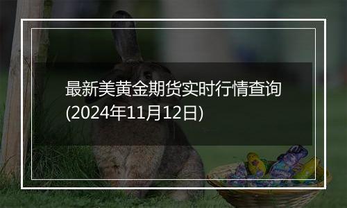 最新美黄金期货实时行情查询(2024年11月12日)