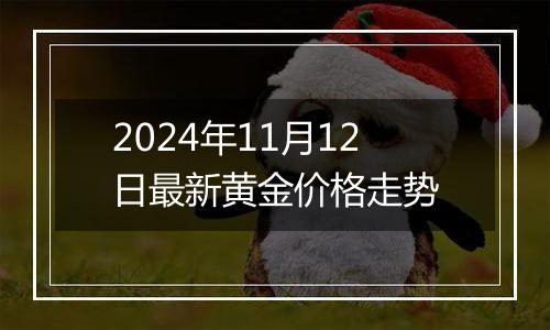 2024年11月12日最新黄金价格走势