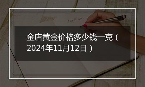 金店黄金价格多少钱一克（2024年11月12日）