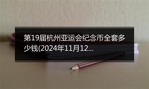 第19届杭州亚运会纪念币全套多少钱(2024年11月12日)