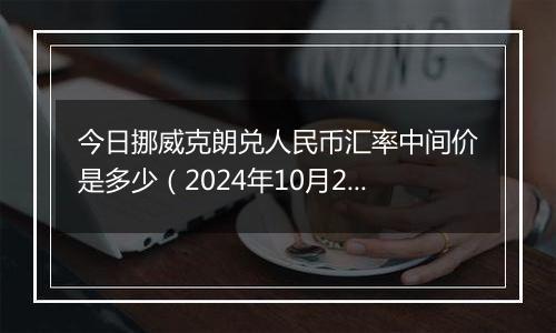 今日挪威克朗兑人民币汇率中间价是多少（2024年10月23日）