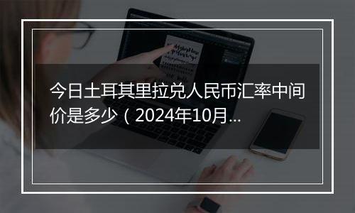 今日土耳其里拉兑人民币汇率中间价是多少（2024年10月23日）