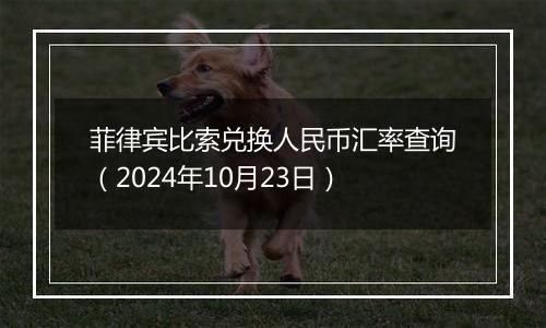 菲律宾比索兑换人民币汇率查询（2024年10月23日）