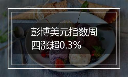 彭博美元指数周四涨超0.3%