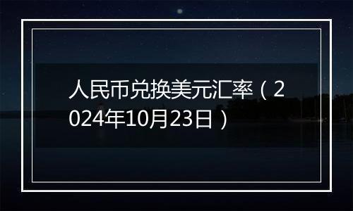 人民币兑换美元汇率（2024年10月23日）