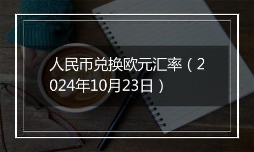 人民币兑换欧元汇率（2024年10月23日）