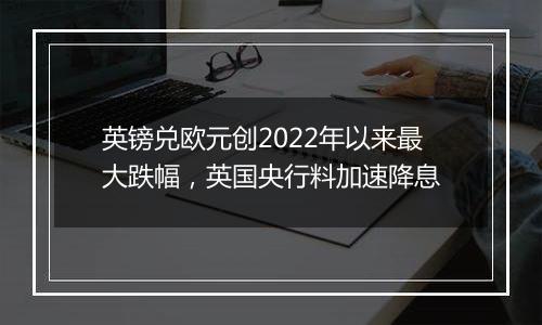 英镑兑欧元创2022年以来最大跌幅，英国央行料加速降息