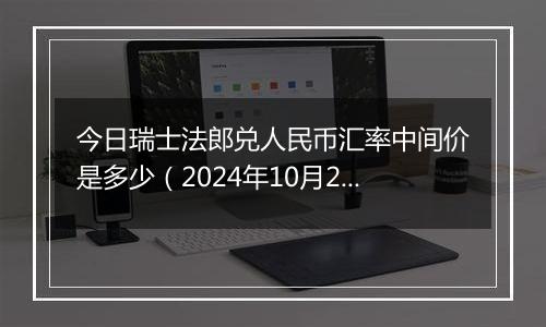 今日瑞士法郎兑人民币汇率中间价是多少（2024年10月22日）