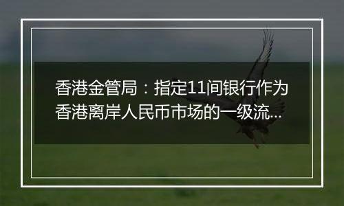 香港金管局：指定11间银行作为香港离岸人民币市场的一级流动性提供行