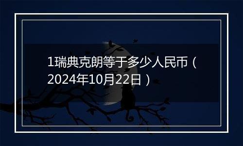 1瑞典克朗等于多少人民币（2024年10月22日）