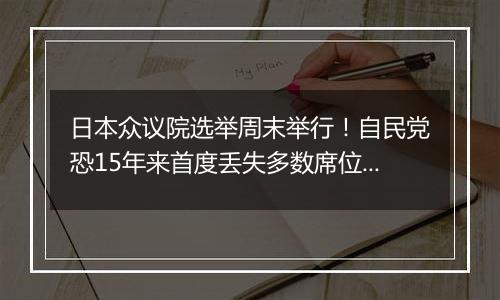 日本众议院选举周末举行！自民党恐15年来首度丢失多数席位？