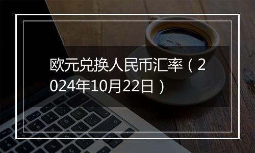 欧元兑换人民币汇率（2024年10月22日）