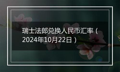 瑞士法郎兑换人民币汇率（2024年10月22日）