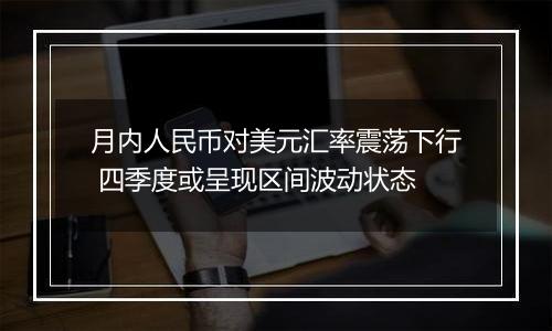 月内人民币对美元汇率震荡下行 四季度或呈现区间波动状态