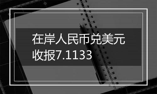 在岸人民币兑美元收报7.1133