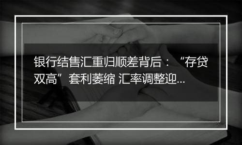 银行结售汇重归顺差背后：“存贷双高”套利萎缩 汇率调整迎窗口期