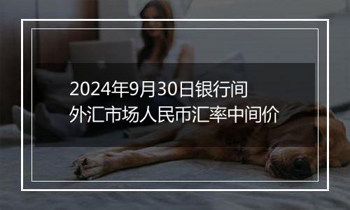 2024年9月30日银行间外汇市场人民币汇率中间价