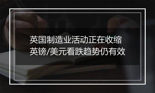 英国制造业活动正在收缩 英镑/美元看跌趋势仍有效