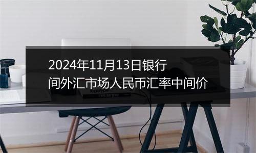 2024年11月13日银行间外汇市场人民币汇率中间价