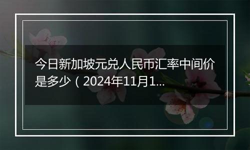 今日新加坡元兑人民币汇率中间价是多少（2024年11月13日）