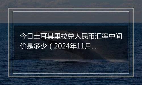 今日土耳其里拉兑人民币汇率中间价是多少（2024年11月13日）