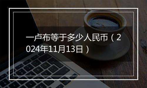 一卢布等于多少人民币（2024年11月13日）