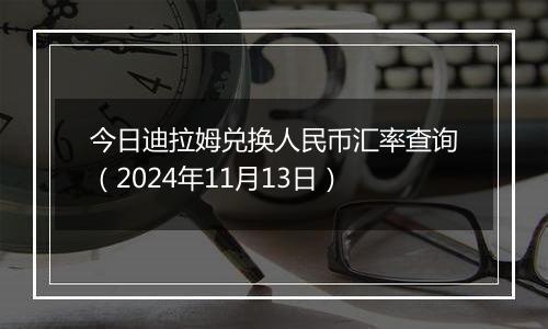 今日迪拉姆兑换人民币汇率查询（2024年11月13日）