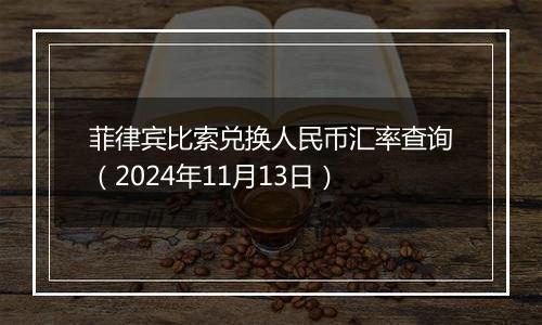 菲律宾比索兑换人民币汇率查询（2024年11月13日）