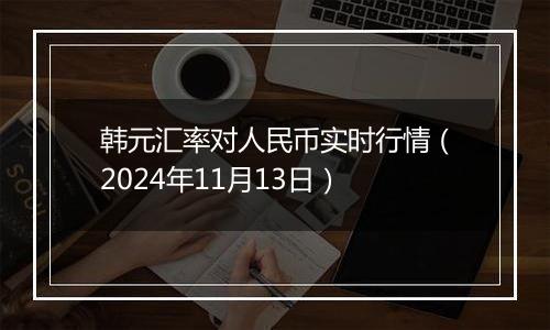 韩元汇率对人民币实时行情（2024年11月13日）