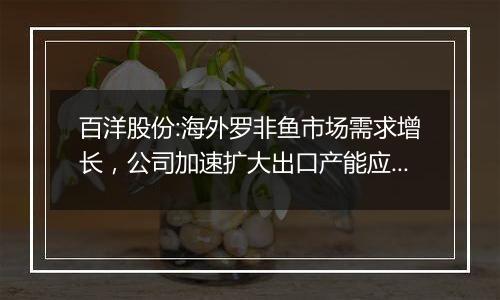 百洋股份:海外罗非鱼市场需求增长，公司加速扩大出口产能应对欧美经济下滑