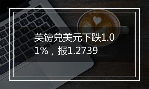 英镑兑美元下跌1.01%，报1.2739