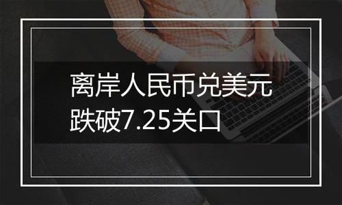 离岸人民币兑美元跌破7.25关口