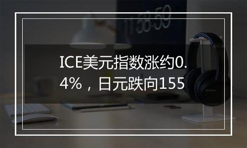 ICE美元指数涨约0.4%，日元跌向155