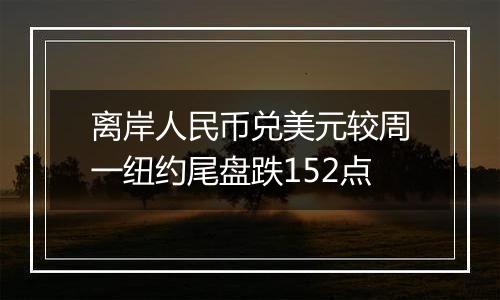 离岸人民币兑美元较周一纽约尾盘跌152点