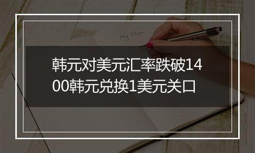 韩元对美元汇率跌破1400韩元兑换1美元关口