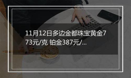 11月12日多边金都珠宝黄金773元/克 铂金387元/克